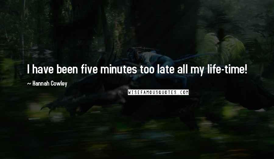 Hannah Cowley Quotes: I have been five minutes too late all my life-time!