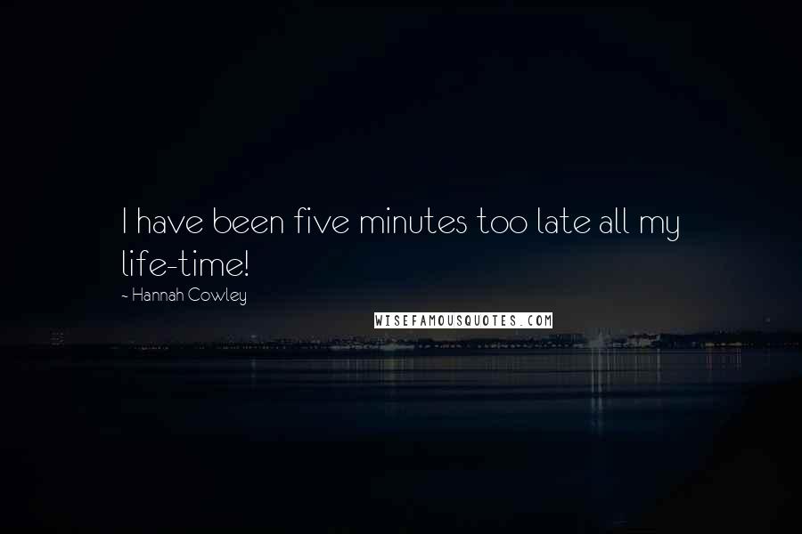 Hannah Cowley Quotes: I have been five minutes too late all my life-time!