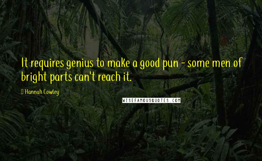 Hannah Cowley Quotes: It requires genius to make a good pun - some men of bright parts can't reach it.
