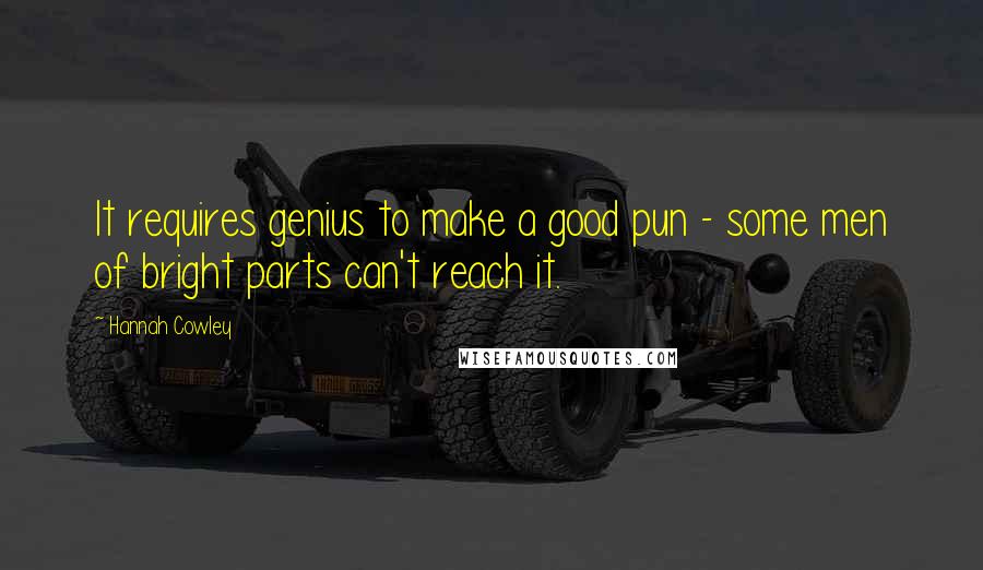 Hannah Cowley Quotes: It requires genius to make a good pun - some men of bright parts can't reach it.