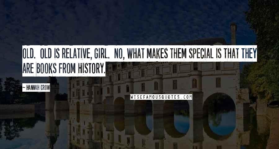 Hannah Crow Quotes: Old. Old is relative, girl. No, what makes them special is that they are books from history.