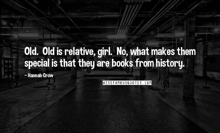 Hannah Crow Quotes: Old. Old is relative, girl. No, what makes them special is that they are books from history.