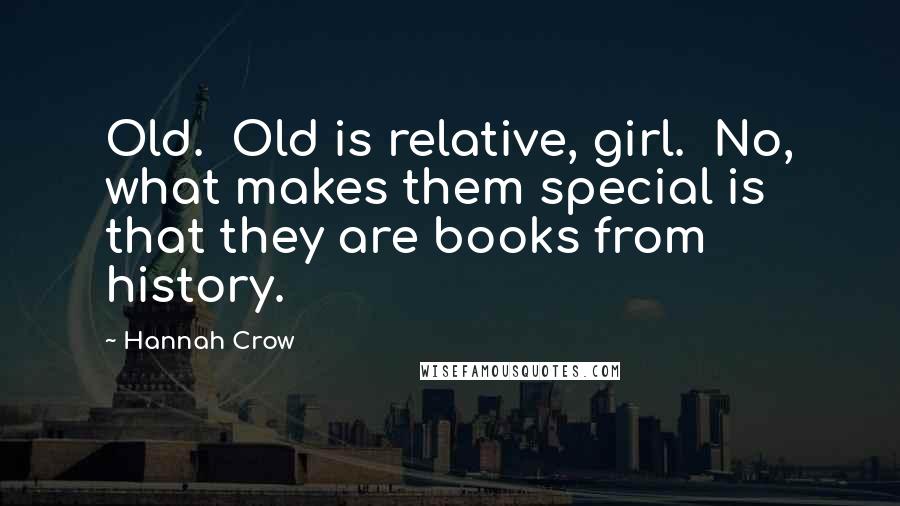 Hannah Crow Quotes: Old. Old is relative, girl. No, what makes them special is that they are books from history.
