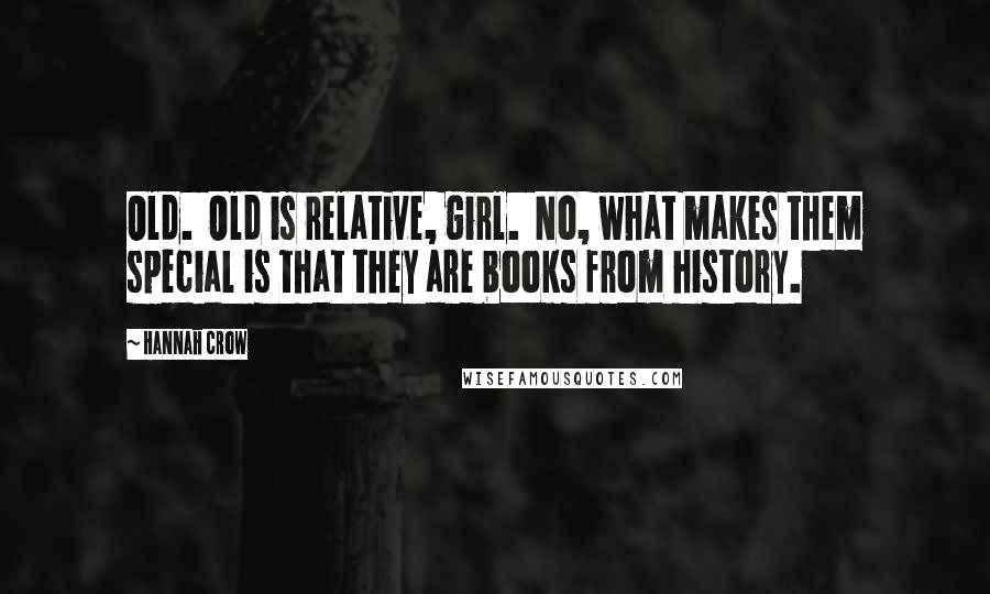 Hannah Crow Quotes: Old. Old is relative, girl. No, what makes them special is that they are books from history.