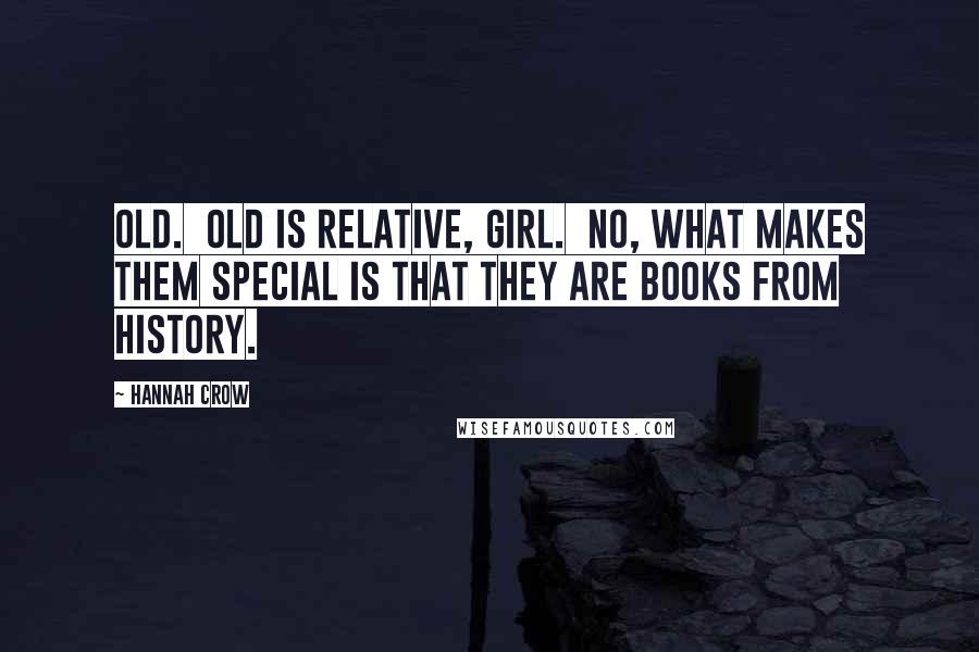 Hannah Crow Quotes: Old. Old is relative, girl. No, what makes them special is that they are books from history.