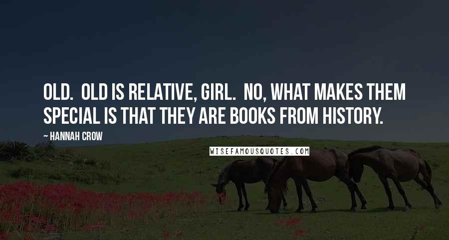 Hannah Crow Quotes: Old. Old is relative, girl. No, what makes them special is that they are books from history.