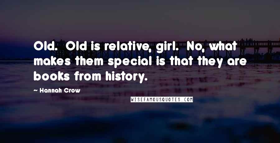 Hannah Crow Quotes: Old. Old is relative, girl. No, what makes them special is that they are books from history.