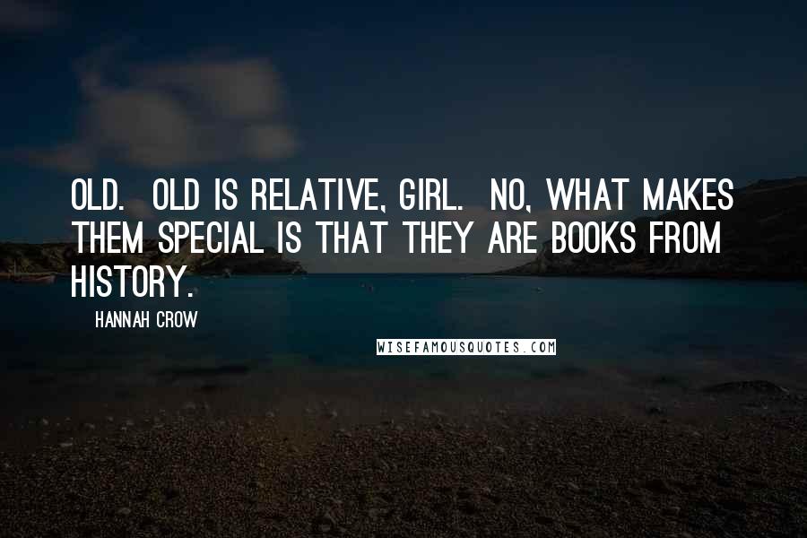 Hannah Crow Quotes: Old. Old is relative, girl. No, what makes them special is that they are books from history.
