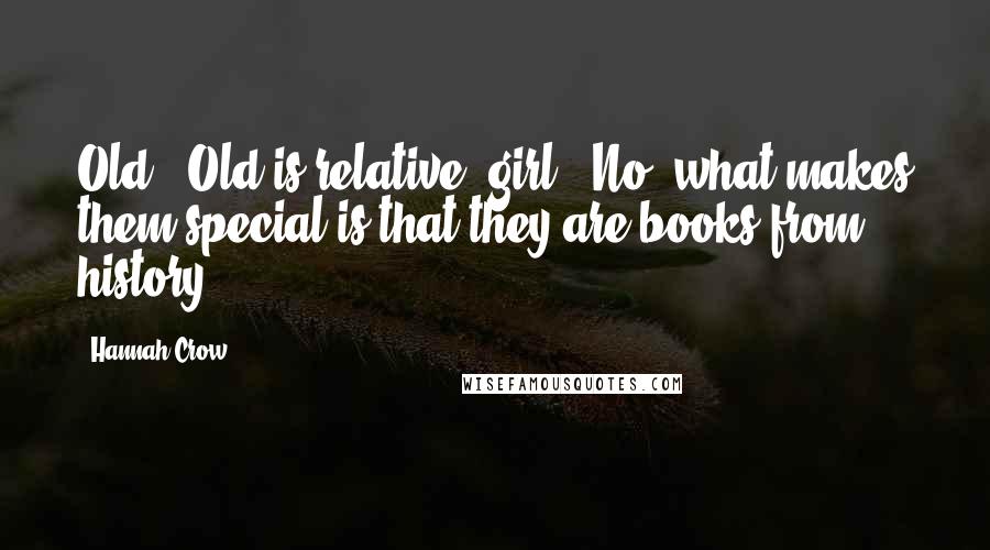 Hannah Crow Quotes: Old. Old is relative, girl. No, what makes them special is that they are books from history.