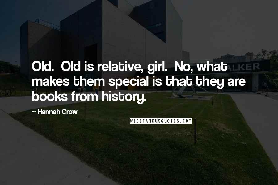 Hannah Crow Quotes: Old. Old is relative, girl. No, what makes them special is that they are books from history.