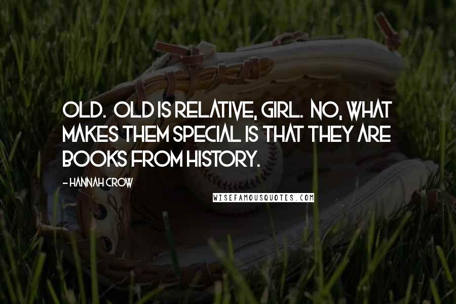 Hannah Crow Quotes: Old. Old is relative, girl. No, what makes them special is that they are books from history.