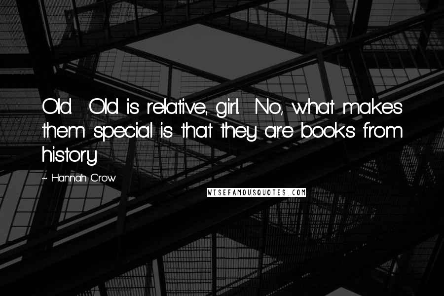 Hannah Crow Quotes: Old. Old is relative, girl. No, what makes them special is that they are books from history.