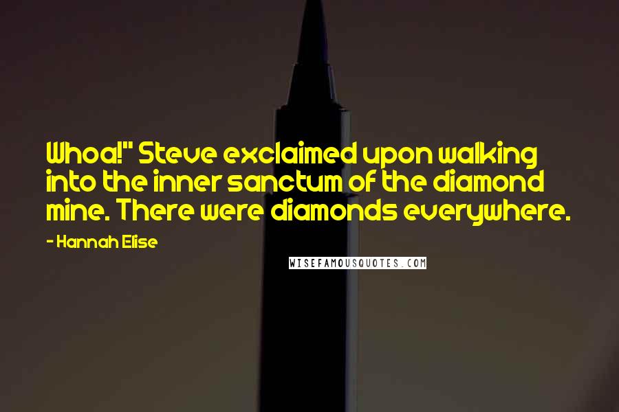 Hannah Elise Quotes: Whoa!" Steve exclaimed upon walking into the inner sanctum of the diamond mine. There were diamonds everywhere.