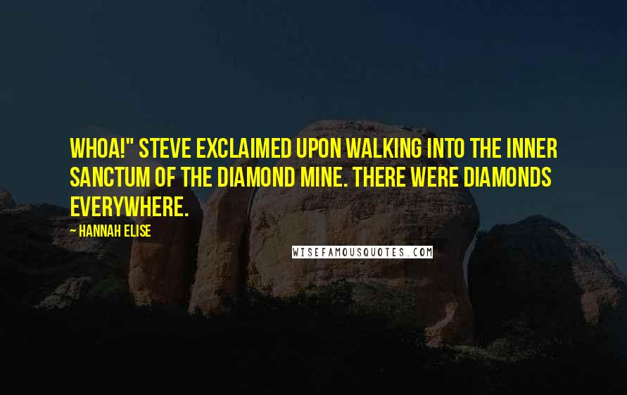 Hannah Elise Quotes: Whoa!" Steve exclaimed upon walking into the inner sanctum of the diamond mine. There were diamonds everywhere.