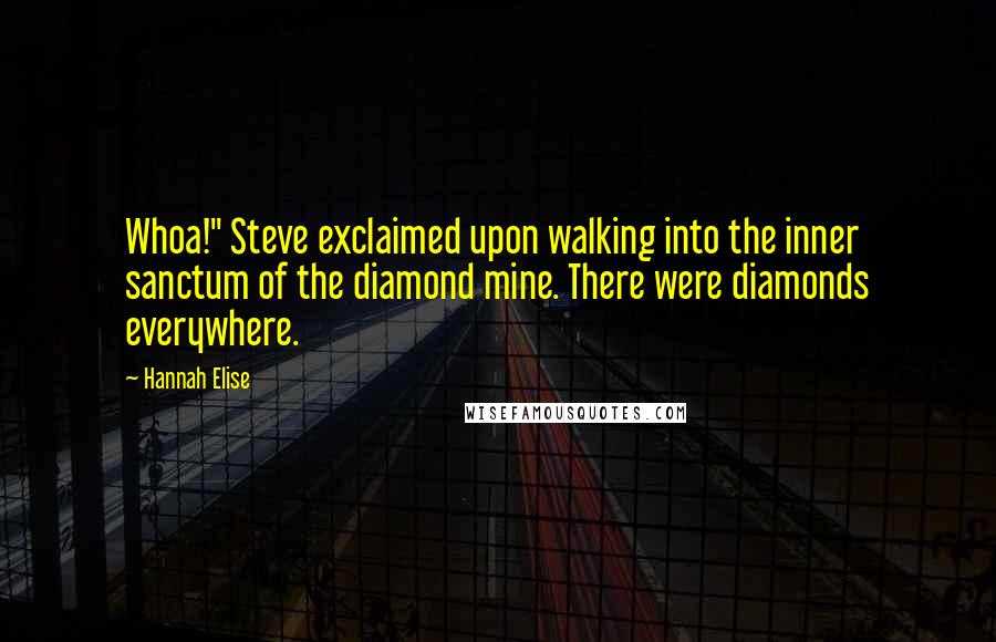 Hannah Elise Quotes: Whoa!" Steve exclaimed upon walking into the inner sanctum of the diamond mine. There were diamonds everywhere.