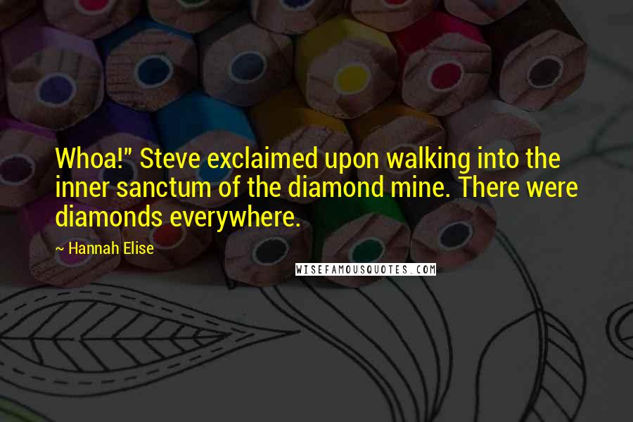 Hannah Elise Quotes: Whoa!" Steve exclaimed upon walking into the inner sanctum of the diamond mine. There were diamonds everywhere.