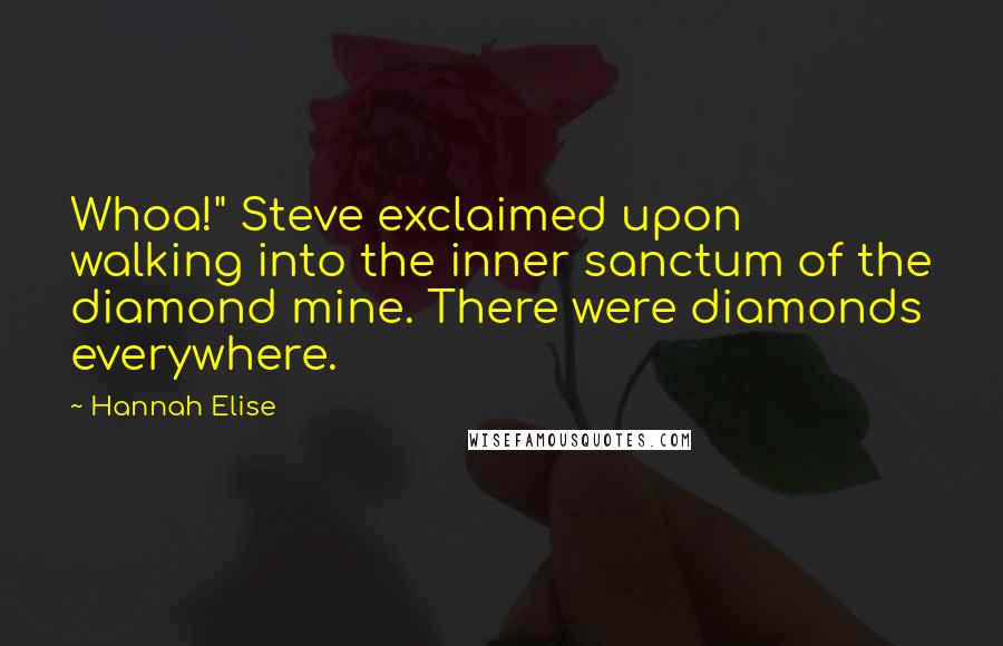 Hannah Elise Quotes: Whoa!" Steve exclaimed upon walking into the inner sanctum of the diamond mine. There were diamonds everywhere.