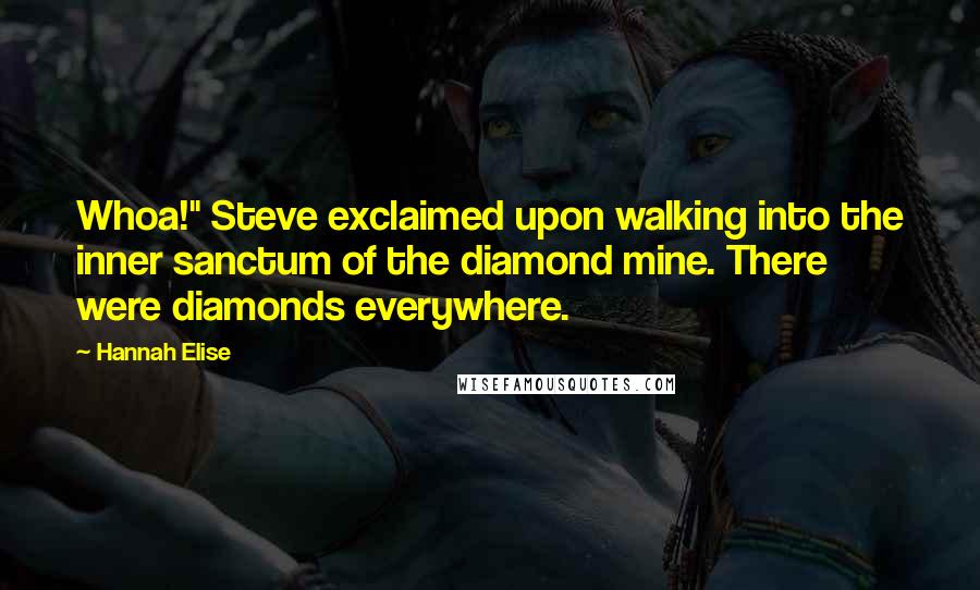 Hannah Elise Quotes: Whoa!" Steve exclaimed upon walking into the inner sanctum of the diamond mine. There were diamonds everywhere.