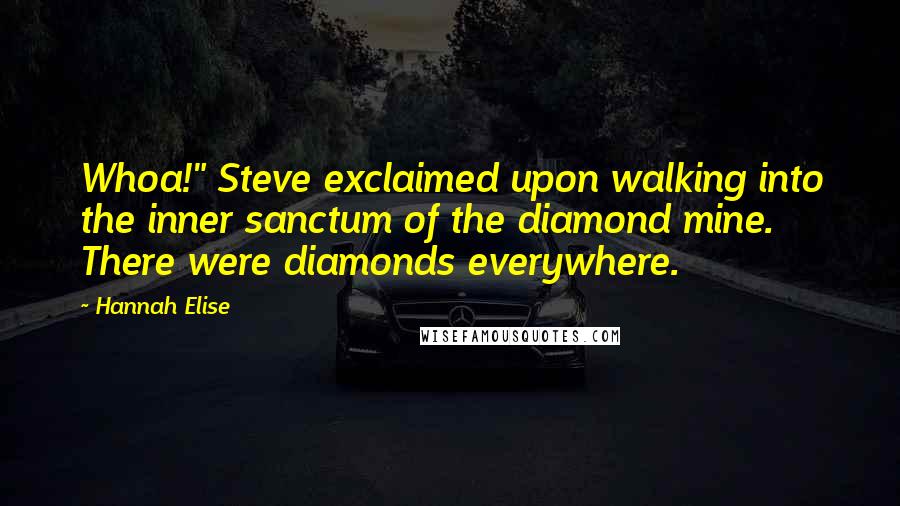 Hannah Elise Quotes: Whoa!" Steve exclaimed upon walking into the inner sanctum of the diamond mine. There were diamonds everywhere.