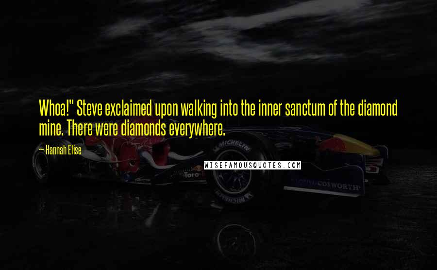 Hannah Elise Quotes: Whoa!" Steve exclaimed upon walking into the inner sanctum of the diamond mine. There were diamonds everywhere.