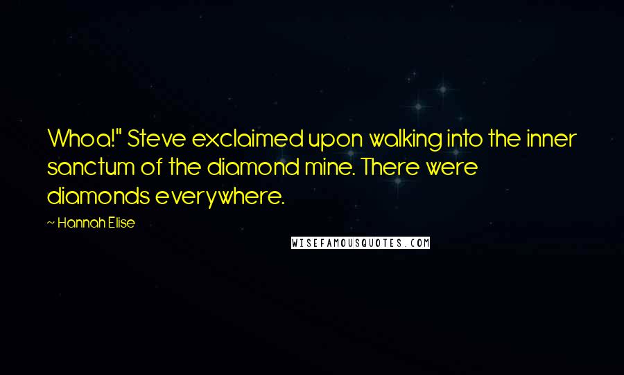 Hannah Elise Quotes: Whoa!" Steve exclaimed upon walking into the inner sanctum of the diamond mine. There were diamonds everywhere.