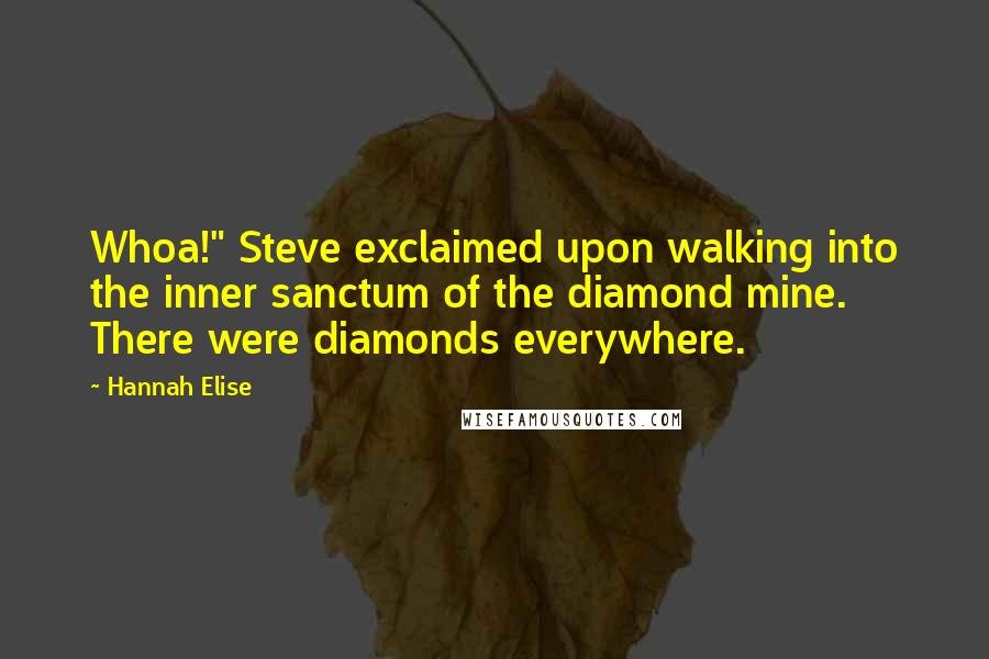 Hannah Elise Quotes: Whoa!" Steve exclaimed upon walking into the inner sanctum of the diamond mine. There were diamonds everywhere.