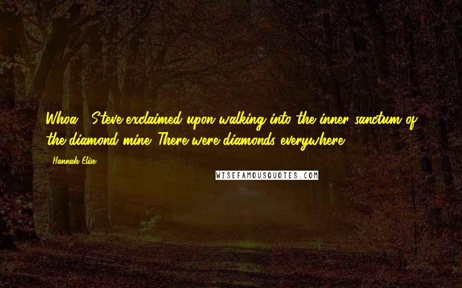 Hannah Elise Quotes: Whoa!" Steve exclaimed upon walking into the inner sanctum of the diamond mine. There were diamonds everywhere.