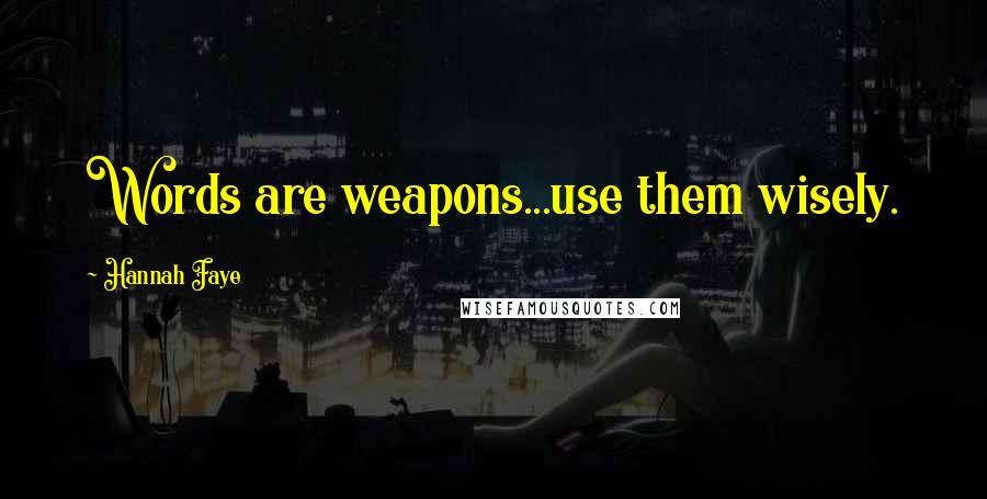 Hannah Faye Quotes: Words are weapons...use them wisely.