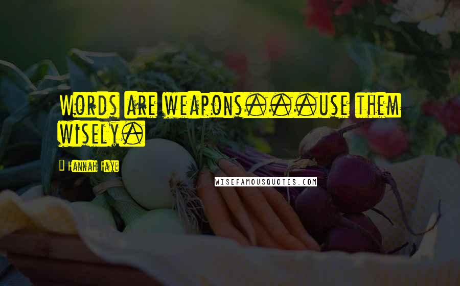 Hannah Faye Quotes: Words are weapons...use them wisely.