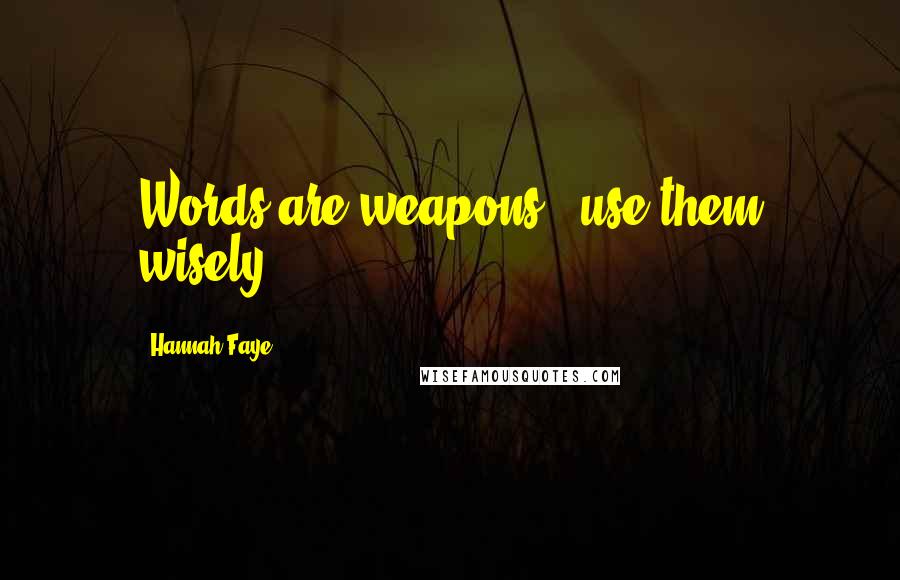 Hannah Faye Quotes: Words are weapons...use them wisely.