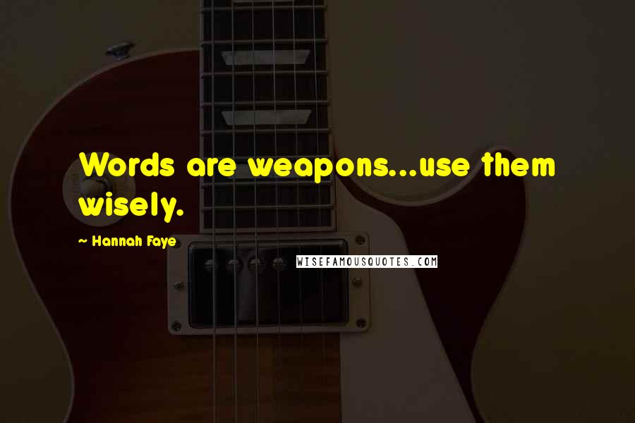 Hannah Faye Quotes: Words are weapons...use them wisely.