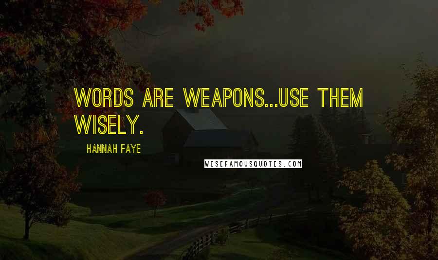 Hannah Faye Quotes: Words are weapons...use them wisely.