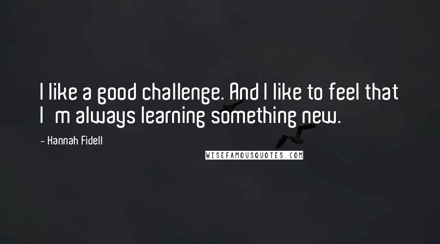 Hannah Fidell Quotes: I like a good challenge. And I like to feel that I'm always learning something new.