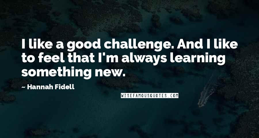 Hannah Fidell Quotes: I like a good challenge. And I like to feel that I'm always learning something new.