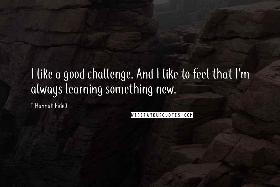 Hannah Fidell Quotes: I like a good challenge. And I like to feel that I'm always learning something new.