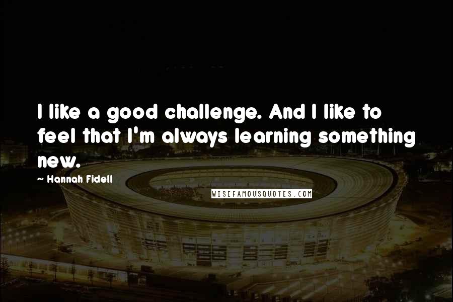 Hannah Fidell Quotes: I like a good challenge. And I like to feel that I'm always learning something new.