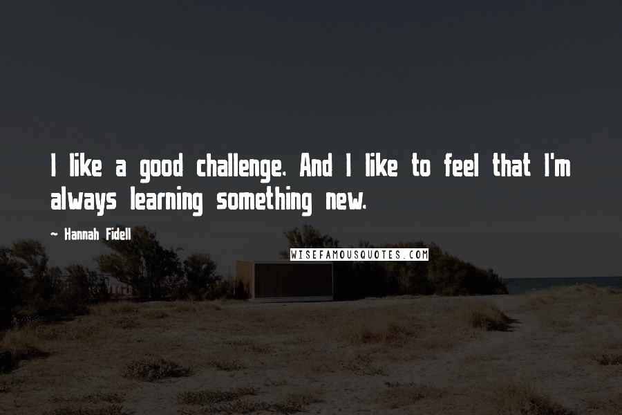 Hannah Fidell Quotes: I like a good challenge. And I like to feel that I'm always learning something new.