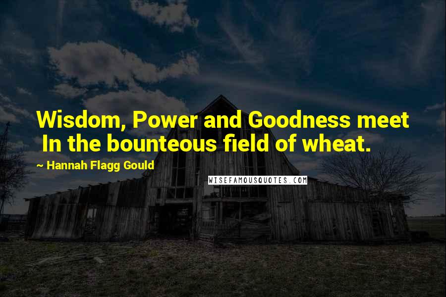 Hannah Flagg Gould Quotes: Wisdom, Power and Goodness meet  In the bounteous field of wheat.