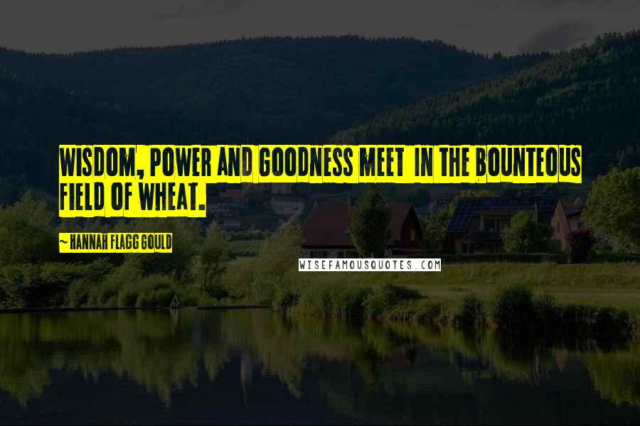 Hannah Flagg Gould Quotes: Wisdom, Power and Goodness meet  In the bounteous field of wheat.