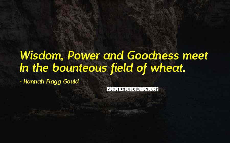 Hannah Flagg Gould Quotes: Wisdom, Power and Goodness meet  In the bounteous field of wheat.