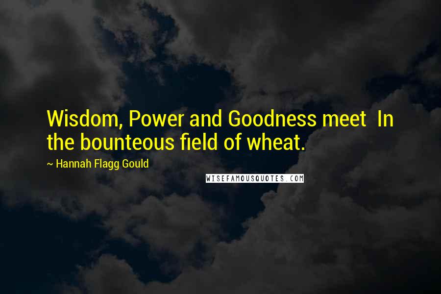 Hannah Flagg Gould Quotes: Wisdom, Power and Goodness meet  In the bounteous field of wheat.