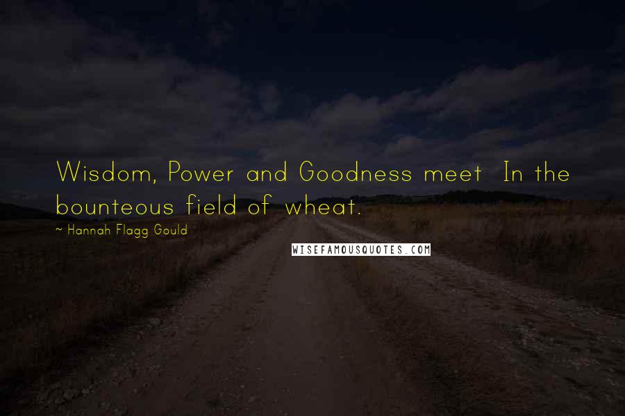 Hannah Flagg Gould Quotes: Wisdom, Power and Goodness meet  In the bounteous field of wheat.