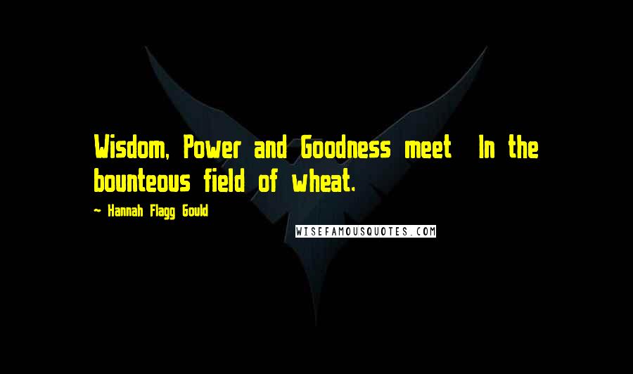 Hannah Flagg Gould Quotes: Wisdom, Power and Goodness meet  In the bounteous field of wheat.