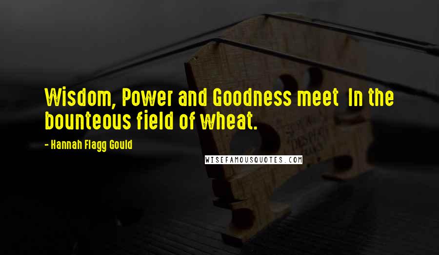 Hannah Flagg Gould Quotes: Wisdom, Power and Goodness meet  In the bounteous field of wheat.