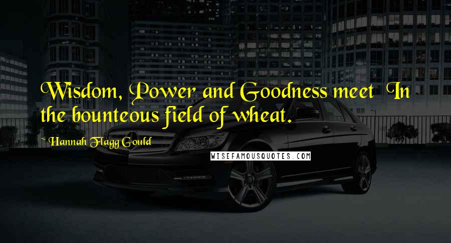 Hannah Flagg Gould Quotes: Wisdom, Power and Goodness meet  In the bounteous field of wheat.