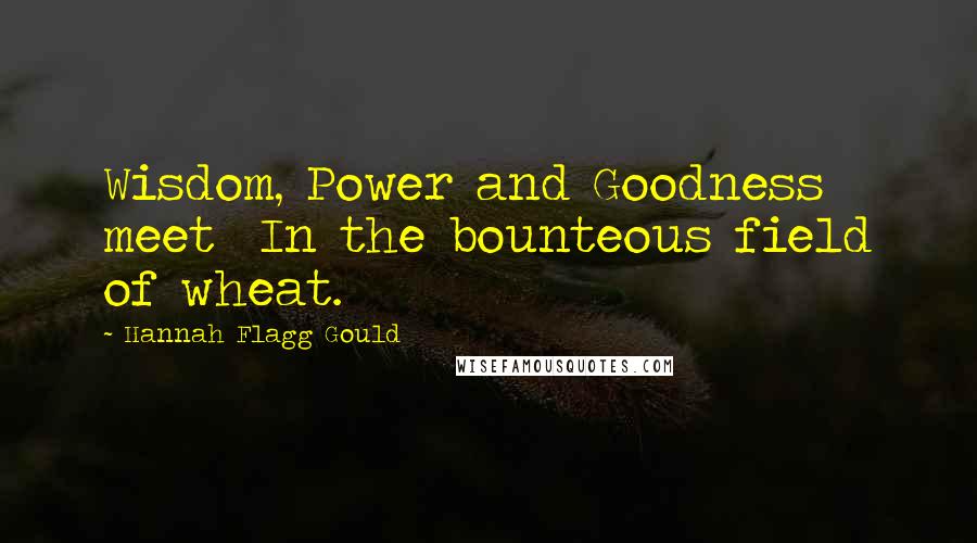 Hannah Flagg Gould Quotes: Wisdom, Power and Goodness meet  In the bounteous field of wheat.