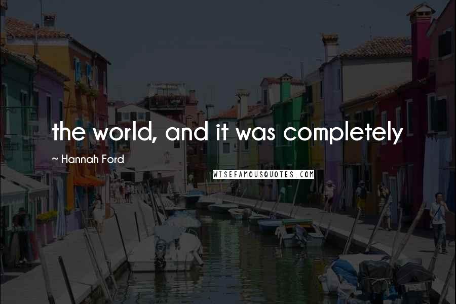 Hannah Ford Quotes: the world, and it was completely