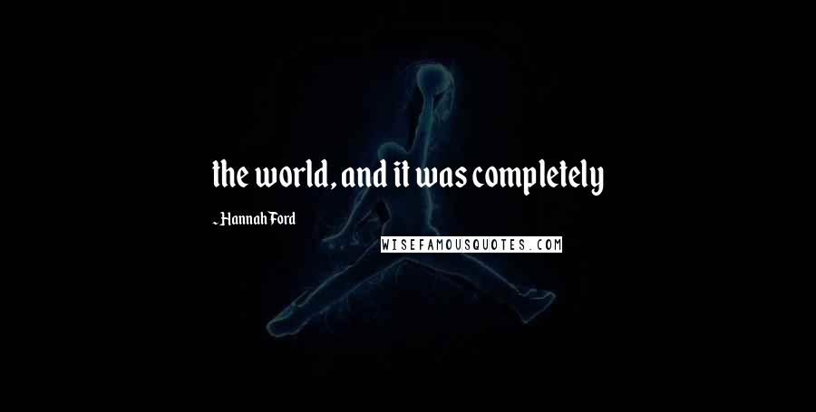 Hannah Ford Quotes: the world, and it was completely