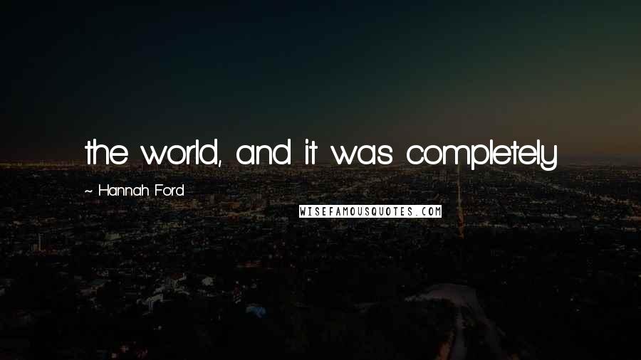 Hannah Ford Quotes: the world, and it was completely