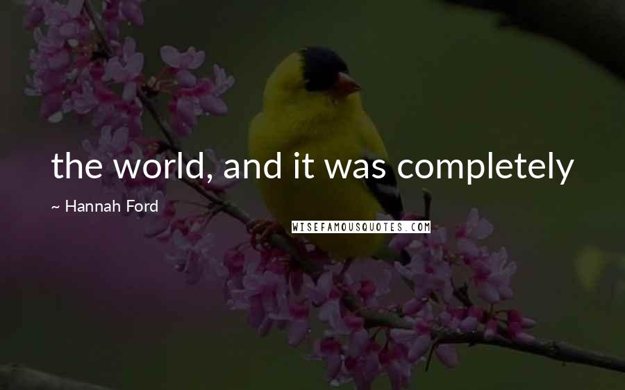 Hannah Ford Quotes: the world, and it was completely